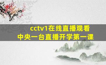 cctv1在线直播观看中央一台直播开学第一课