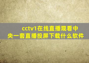 cctv1在线直播观看中央一套直播投屏下载什么软件