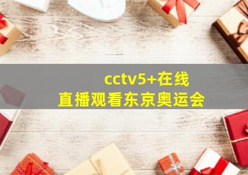 cctv5+在线直播观看东京奥运会