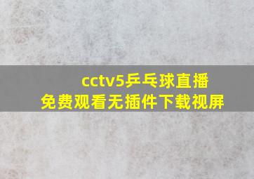 cctv5乒乓球直播免费观看无插件下载视屏