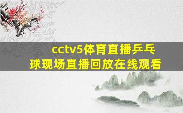 cctv5体育直播乒乓球现场直播回放在线观看