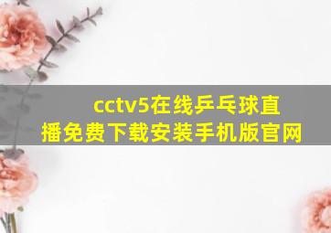 cctv5在线乒乓球直播免费下载安装手机版官网