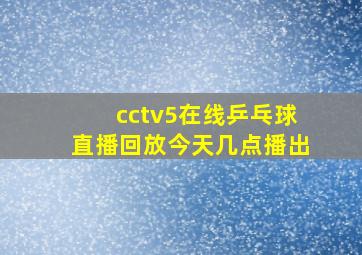 cctv5在线乒乓球直播回放今天几点播出