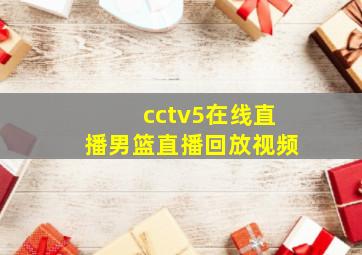 cctv5在线直播男篮直播回放视频