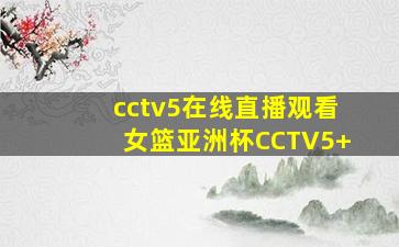 cctv5在线直播观看女篮亚洲杯CCTV5+