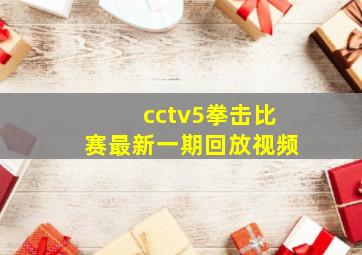 cctv5拳击比赛最新一期回放视频