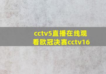 cctv5直播在线观看欧冠决赛cctv16