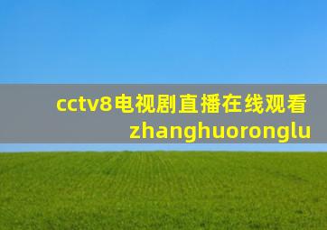 cctv8电视剧直播在线观看zhanghuoronglu