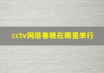 cctv网络春晚在哪里举行