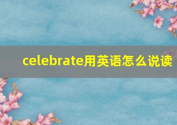 celebrate用英语怎么说读