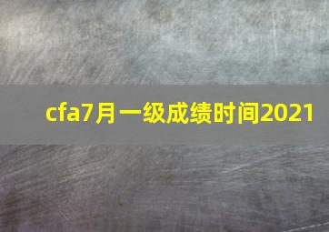 cfa7月一级成绩时间2021