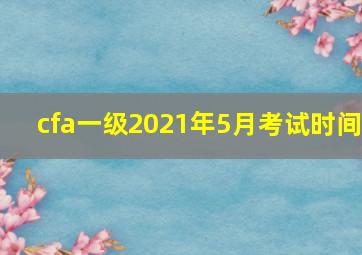 cfa一级2021年5月考试时间