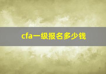 cfa一级报名多少钱