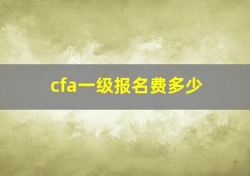 cfa一级报名费多少