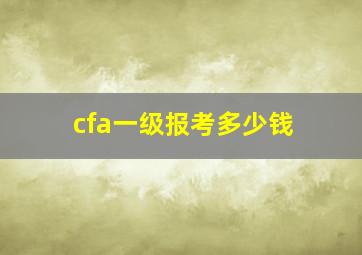 cfa一级报考多少钱