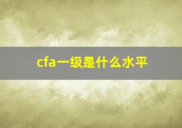 cfa一级是什么水平