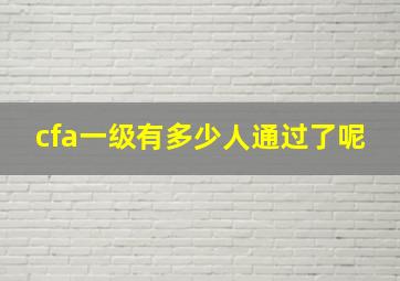 cfa一级有多少人通过了呢