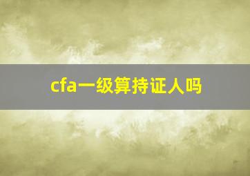 cfa一级算持证人吗