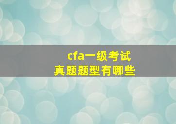 cfa一级考试真题题型有哪些