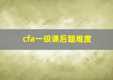 cfa一级课后题难度