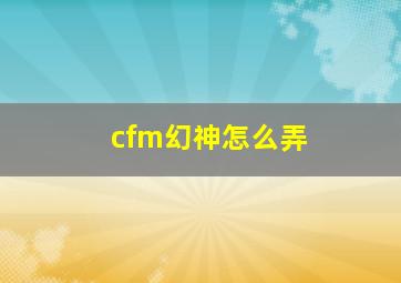 cfm幻神怎么弄