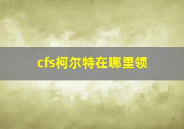 cfs柯尔特在哪里领