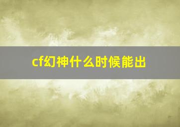 cf幻神什么时候能出