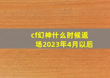 cf幻神什么时候返场2023年4月以后