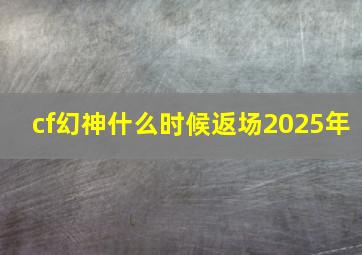 cf幻神什么时候返场2025年