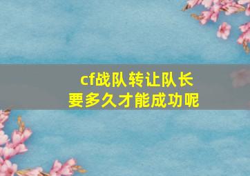 cf战队转让队长要多久才能成功呢