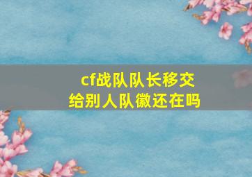 cf战队队长移交给别人队徽还在吗