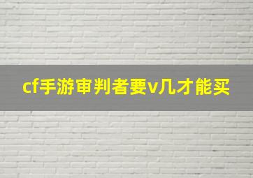 cf手游审判者要v几才能买