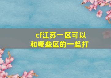 cf江苏一区可以和哪些区的一起打