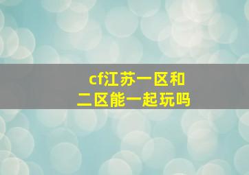 cf江苏一区和二区能一起玩吗