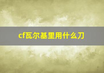 cf瓦尔基里用什么刀