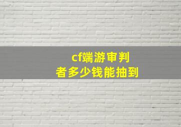 cf端游审判者多少钱能抽到