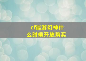 cf端游幻神什么时候开放购买