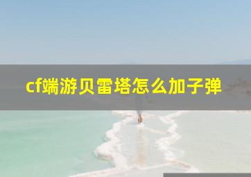 cf端游贝雷塔怎么加子弹