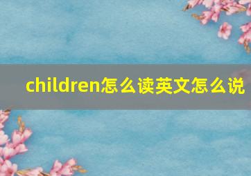 children怎么读英文怎么说