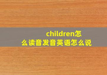 children怎么读音发音英语怎么说