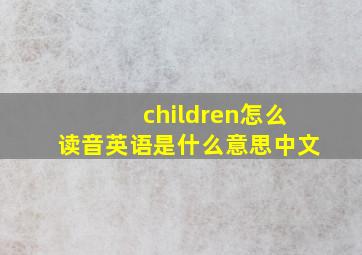 children怎么读音英语是什么意思中文