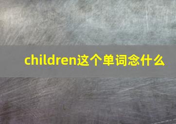 children这个单词念什么