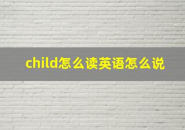 child怎么读英语怎么说