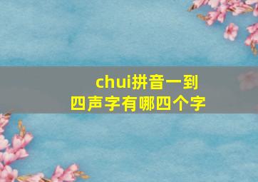 chui拼音一到四声字有哪四个字