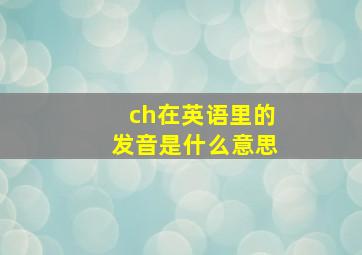 ch在英语里的发音是什么意思