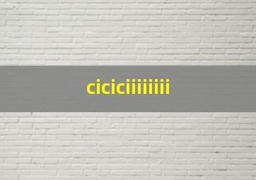 ciciciiiiiiii