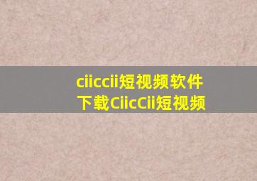 ciiccii短视频软件下载CiicCii短视频