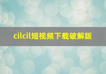 cilcil短视频下载破解版