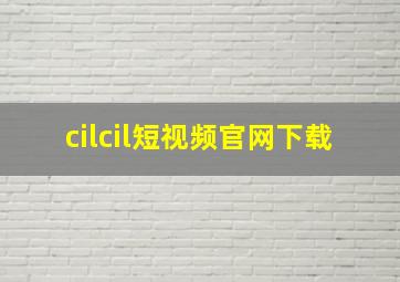 cilcil短视频官网下载