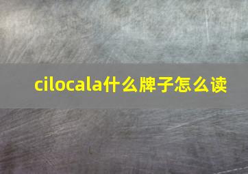 cilocala什么牌子怎么读